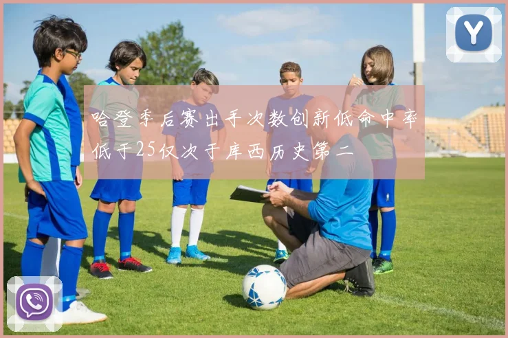 哈登季后赛出手次数创新低命中率低于25仅次于库西历史第二